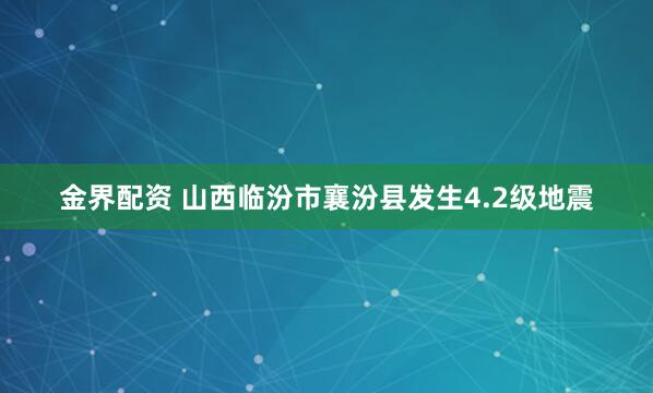 金界配资 山西临汾市襄汾县发生4.2级地震