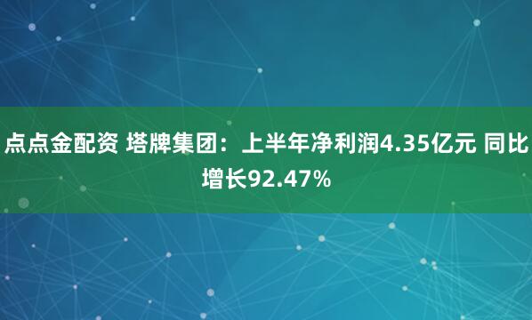 点点金配资 塔牌集团：上半年净利润4.35亿元 同比增长92.47%