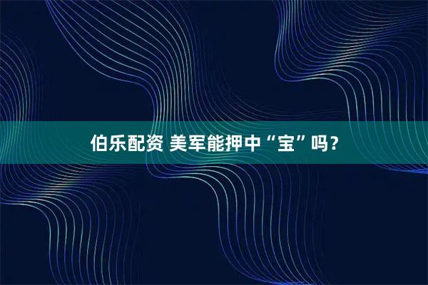 伯乐配资 美军能押中“宝”吗？