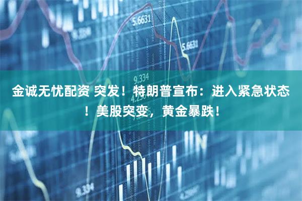 金诚无忧配资 突发！特朗普宣布：进入紧急状态！美股突变，黄金暴跌！