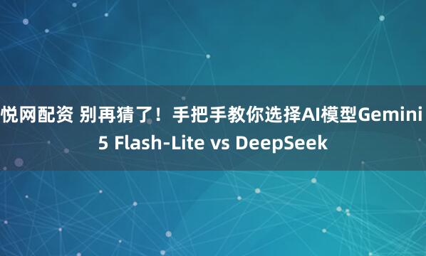 双悦网配资 别再猜了！手把手教你选择AI模型Gemini 2.5 Flash-Lite vs DeepSeek