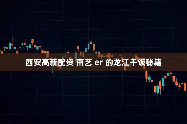 西安高新配资 南艺 er 的龙江干饭秘籍
