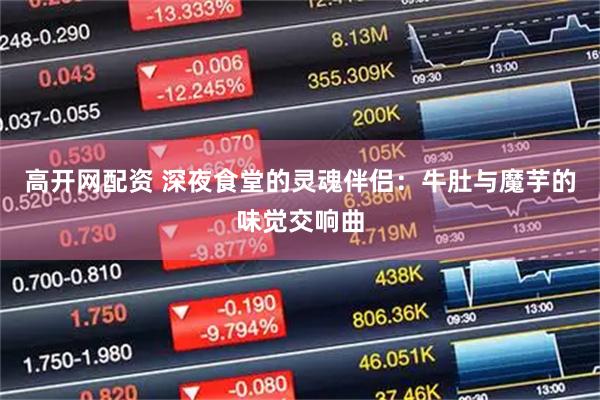 高开网配资 深夜食堂的灵魂伴侣：牛肚与魔芋的味觉交响曲