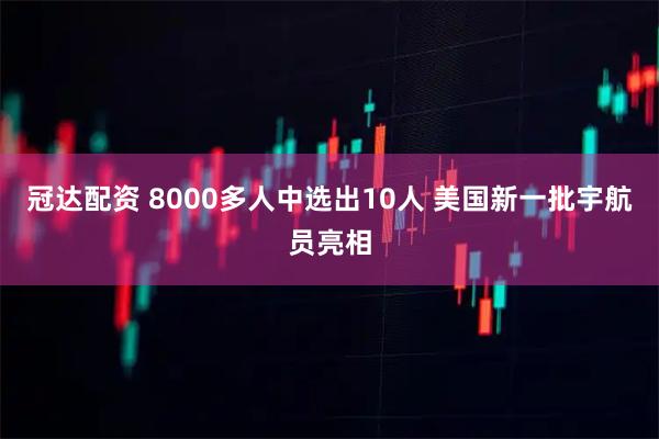 冠达配资 8000多人中选出10人 美国新一批宇航员亮相
