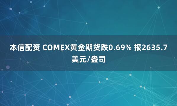本信配资 COMEX黄金期货跌0.69% 报2635.7美元/盎司