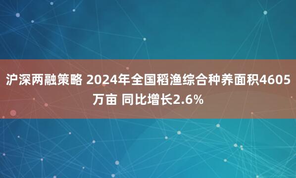 沪深两融策略 2024年全国稻渔综合种养面积4605万亩 同比增长2.6%