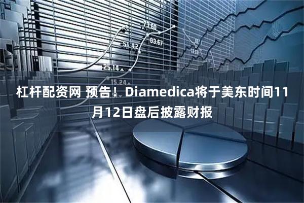 杠杆配资网 预告！Diamedica将于美东时间11月12日盘后披露财报