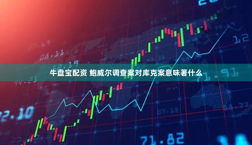牛盘宝配资 鲍威尔调查案对库克案意味著什么
