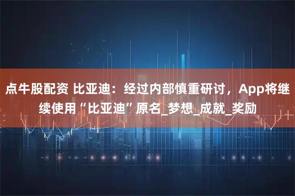 点牛股配资 比亚迪：经过内部慎重研讨，App将继续使用“比亚迪”原名_梦想_成就_奖励