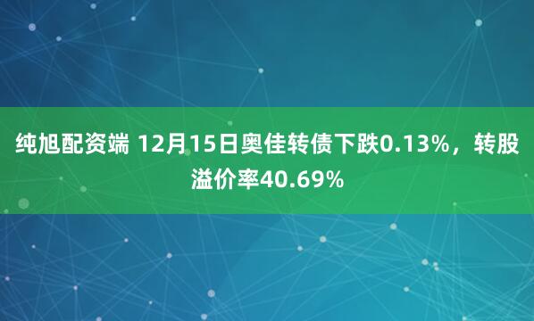 纯旭配资端 12月15日奥佳转债下跌0.13%，转股溢价率40.69%