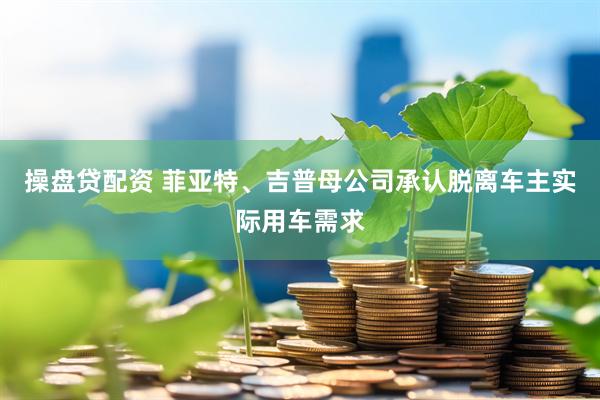 操盘贷配资 菲亚特、吉普母公司承认脱离车主实际用车需求